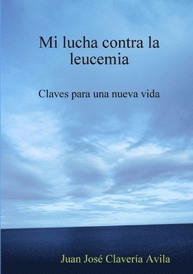 Juan Jose Claveria Avila, Juan José Clavería Avila, Juan José - Mi Lucha Contra La Leucemia. Claves Para Una Nueva Vida, Häftad