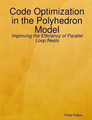 Peter Faber - Paperback: Code Optimization in the Polyhedron Model - Improving the Efficiency of Parallel Loop Nests, Häftad