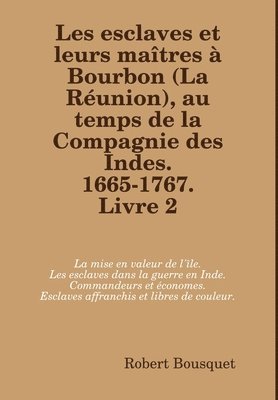 Les Esclaves Et Leurs Maitres a Bourbon (La Reunion), Au Temps De La Compagnie Des Indes. 1665-1767. Livre 2. 1