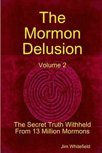 bokomslag The Mormon Delusion. Volume 2. The Secret Truth Withheld From 13 Million Mormons.