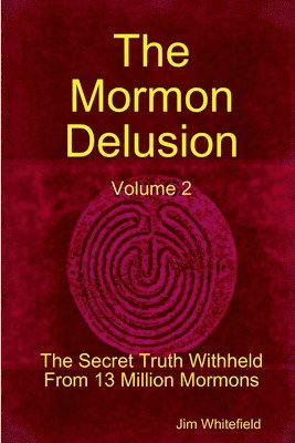 The Mormon Delusion. Volume 2. The Secret Truth Withheld From 13 Million Mormons. 1