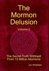 bokomslag The Mormon Delusion. Volume 2. The Secret Truth Withheld From 13 Million Mormons.