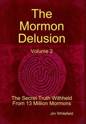 Jim Whitefield - Mormon Delusion. Volume 2. The Secret Truth Withheld From 13 Million Mormons., Inbunden