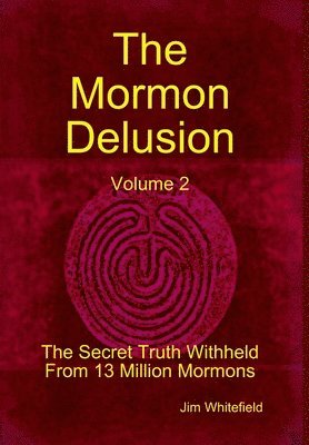 The Mormon Delusion. Volume 2. The Secret Truth Withheld From 13 Million Mormons. 1