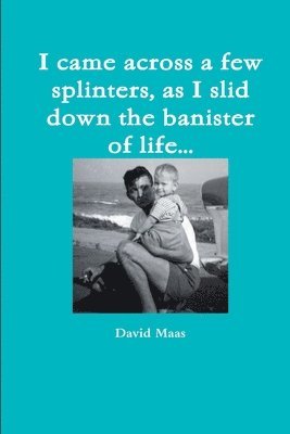 I Came Across a Few Splinters, as I Slid Down the Banister of Life... 1