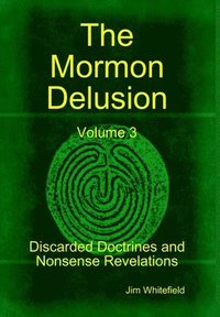 bokomslag The Mormon Delusion. Volume 3. Discarded Doctrines and Nonsense Revelations.