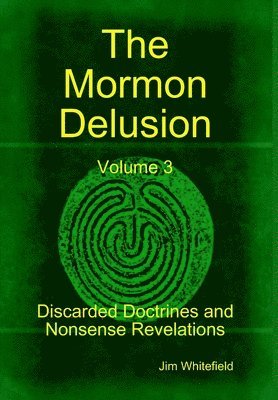 bokomslag The Mormon Delusion. Volume 3. Discarded Doctrines and Nonsense Revelations.