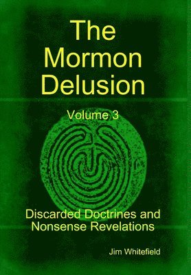 The Mormon Delusion. Volume 3. Discarded Doctrines and Nonsense Revelations. 1