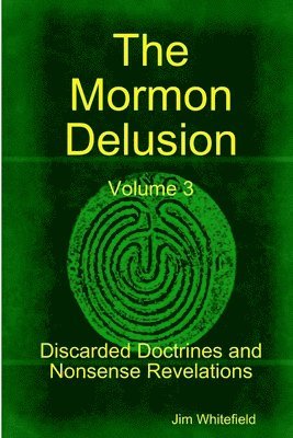 bokomslag The Mormon Delusion. Volume 3. Discarded Doctrines and Nonsense Revelations.