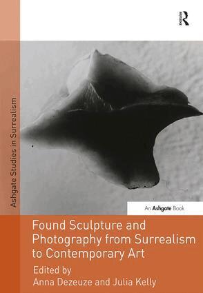 Anna Dezeuze, Julia Kelly - Found Sculpture and Photography from Surrealism to Contemporary Art, Inbunden