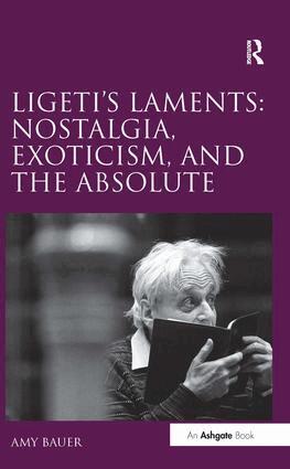 Amy Bauer - Ligeti's Laments: Nostalgia, Exoticism, and the Absolute, Inbunden