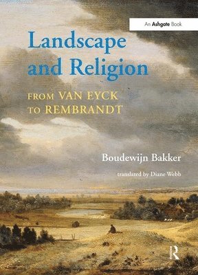 Boudewijn Bakker, translated by Diane Webb - Landscape and Religion from Van Eyck to Rembrandt, Inbunden