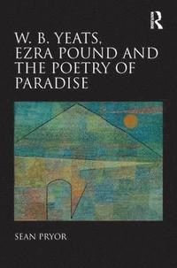 bokomslag W.B. Yeats, Ezra Pound, and the Poetry of Paradise