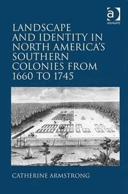 Catherine Armstrong - Landscape and Identity in North America's Southern Colonies from 1660 to 1745, Inbunden