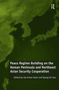 bokomslag Peace Regime Building on the Korean Peninsula and Northeast Asian Security Cooperation