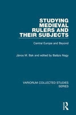 János M. Bak, edited by Balázs Nagy, Janos M. Bak, edited by Balazs Nagy, Edited By Balázs Nagy - Studying Medieval Rulers and Their Subjects, Inbunden