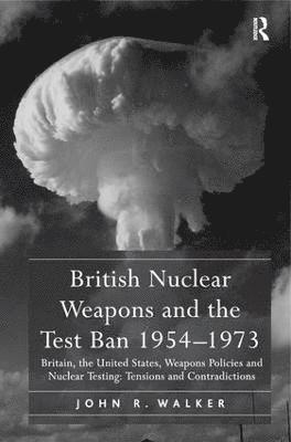 John R. Walker - British Nuclear Weapons and the Test Ban 1954-1973, Inbunden