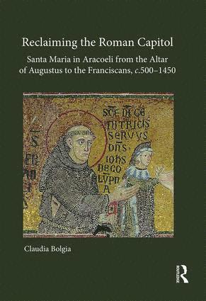 Claudia Bolgia - Reclaiming the Roman Capitol: Santa Maria in Aracoeli from the Altar of Augustus to the Franciscans, c. 500–1450, Inbunden