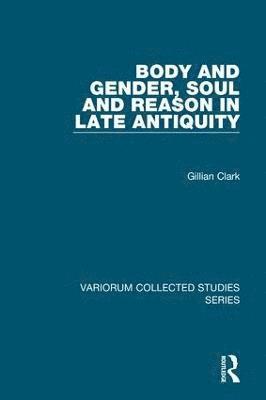 Body and Gender, Soul and Reason in Late Antiquity 1