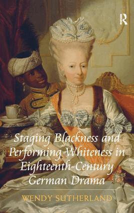 Wendy Sutherland - Staging Blackness and Performing Whiteness in Eighteenth-Century German Drama, Inbunden
