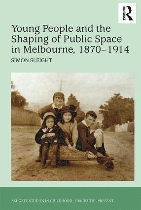 Simon Sleight - Young People and the Shaping of Public Space in Melbourne, 1870-1914, Inbunden