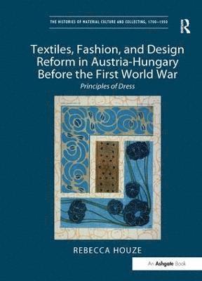 Rebecca Houze - Textiles, Fashion, and Design Reform in Austria-Hungary Before the First World War, Inbunden