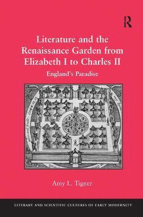 Amy L. Tigner - Literature and the Renaissance Garden from Elizabeth I to Charles II, Inbunden