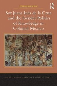 bokomslag Sor Juana Ins de la Cruz and the Gender Politics of Knowledge in Colonial Mexico