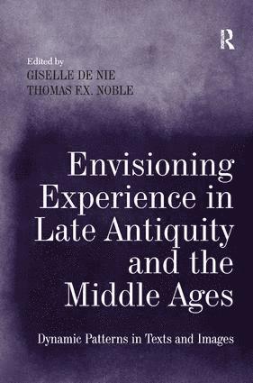 Giselle de Nie, Thomas F.X. Noble, Thomas F. X. Noble - Envisioning Experience in Late Antiquity and the Middle Ages, Inbunden