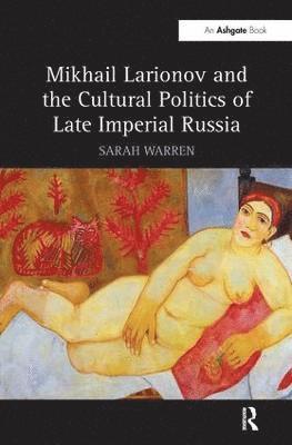 Mikhail Larionov and the Cultural Politics of Late Imperial Russia 1