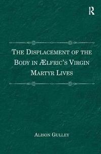 bokomslag The Displacement of the Body in ?lfric's Virgin Martyr Lives