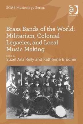 Katherine Brucher, Suzel Ana Reily, Katherine Brucher - Brass Bands of the World: Militarism, Colonial Legacies, and Local Music Making, Inbunden
