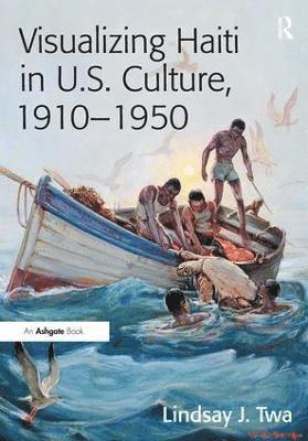 Lindsay J. Twa - Visualizing Haiti in U.S. Culture, 1910–1950, Inbunden