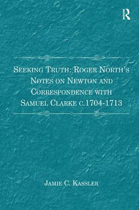 Seeking Truth: Roger North's Notes on Newton and Correspondence with Samuel Clarke c.1704-1713