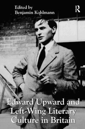 Benjamin Kohlmann - Edward Upward and Left-Wing Literary Culture in Britain, Inbunden