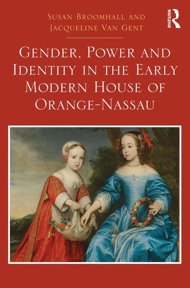 Susan Broomhall, Jacqueline Van Gent - Gender, Power and Identity in the Early Modern House of Orange-Nassau, Inbunden