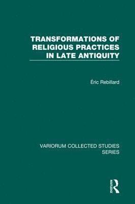 Transformations of Religious Practices in Late Antiquity 1