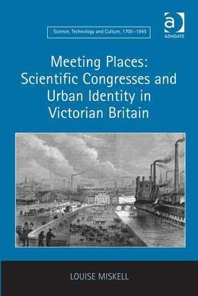 Louise Miskell - Meeting Places: Scientific Congresses and Urban Identity in Victorian Britain, Inbunden