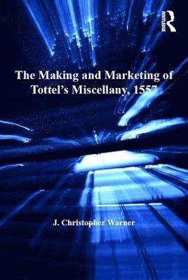 The Making and Marketing of Tottels Miscellany, 1557 1