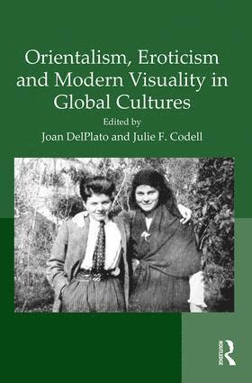 Joan DelPlato, Julie Codell, Julie (Arizona State University) Codell, Joan Delplato - Orientalism, Eroticism and Modern Visuality in Global Cultures, Inbunden