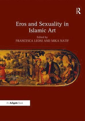 Francesca Leoni, Mika Natif - Eros and Sexuality in Islamic Art, Inbunden
