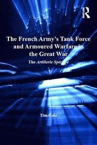 bokomslag The French Army's Tank Force and Armoured Warfare in the Great War