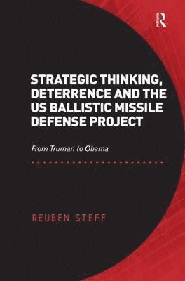 Reuben Steff - Strategic Thinking, Deterrence and the US Ballistic Missile Defense Project, Inbunden