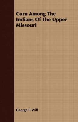 George F. Will - Corn Among The Indians Of The Upper Missouri, Häftad