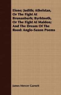 bokomslag Elene; Judith; Athelstan, Or The Fight At Brunanburh; Byrhtnoth, Or The Fight At Maldon; And The Dream Of The Rood