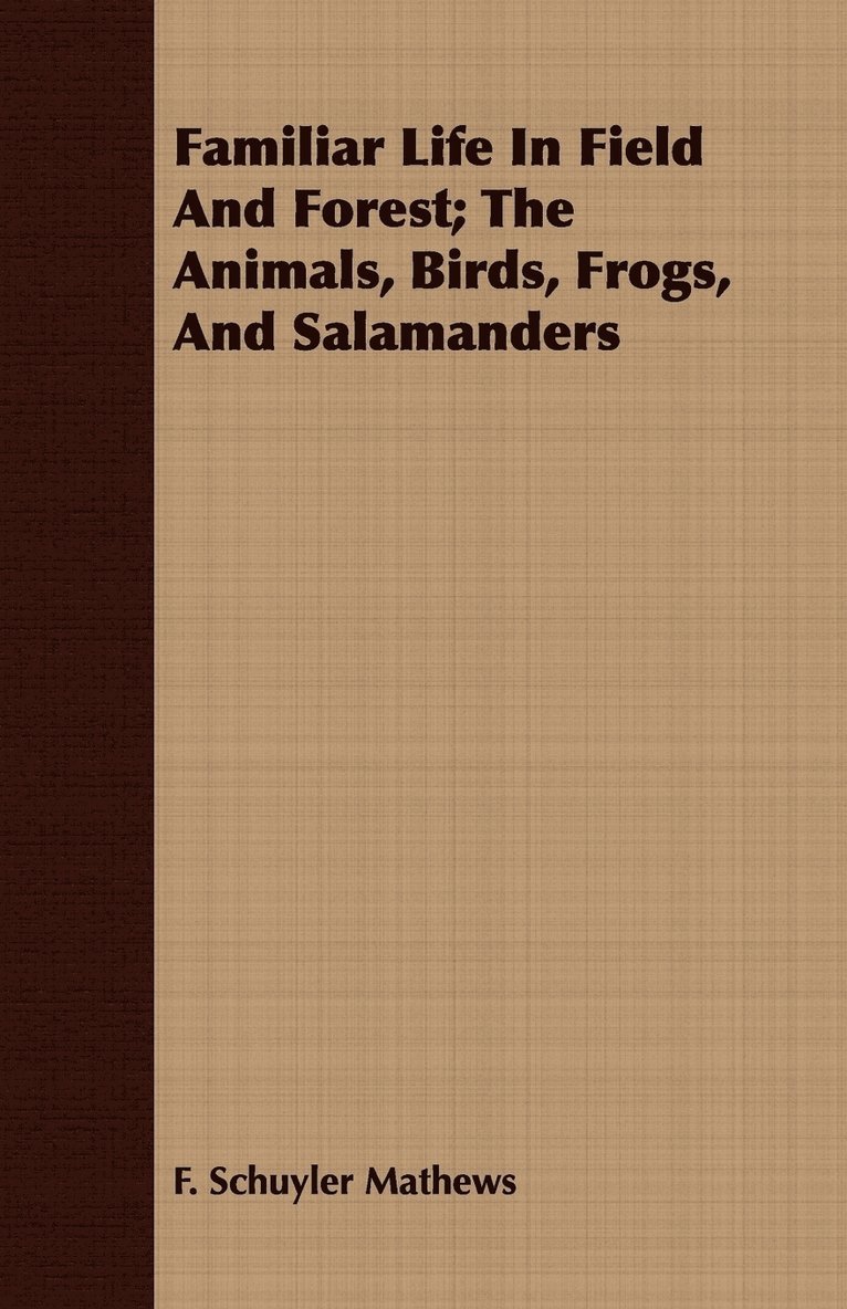 F. Schuyler Mathews - Familiar Life In Field And Forest; The Animals, Birds, Frogs, And Salamanders, Häftad