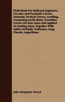 Field-Book For Railroad Engineers. Circular And Parabolic Curves, Turnouts, Vertical Curves, Levelling, Computing Earth-Work, Transition Curves On New Lines And Applied To Existing Lines, Together 1