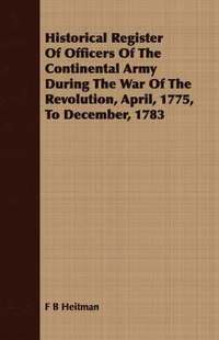 bokomslag Historical Register Of Officers Of The Continental Army During The War Of The Revolution, April, 1775, To December, 1783