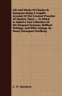 bokomslag Life And Works Of Charles H. Spurgeon Being A Graphic Account Of The Greatest Preacher Of Modern Times ... To Which Is Added A Vast Collection Of His Eloquent Sermons, Brilliant Writings, And Witty...