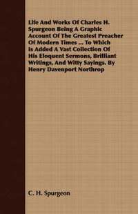 bokomslag Life And Works Of Charles H. Spurgeon Being A Graphic Account Of The Greatest Preacher Of Modern Times ... To Which Is Added A Vast Collection Of His Eloquent Sermons, Brilliant Writings, And Witty